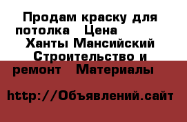 Продам краску для потолка › Цена ­ 1 700 - Ханты-Мансийский Строительство и ремонт » Материалы   